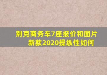 别克商务车7座报价和图片 新款2020操纵性如何